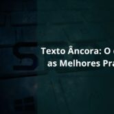 Texto Âncora O que é e as Melhores Práticas